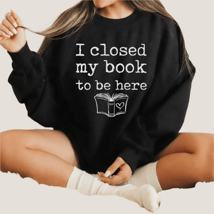 I Closed My Book To Be Here - Sweatshirt
