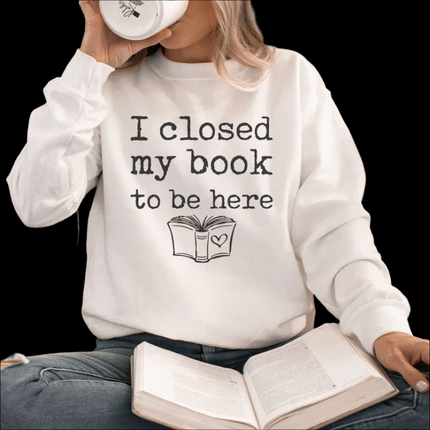 I Closed My Book To Be Here - Sweatshirt